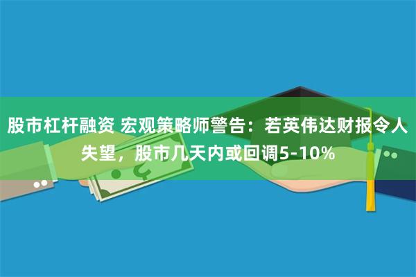 股市杠杆融资 宏观策略师警告：若英伟达财报令人失望，股市几天内或回调5-10%