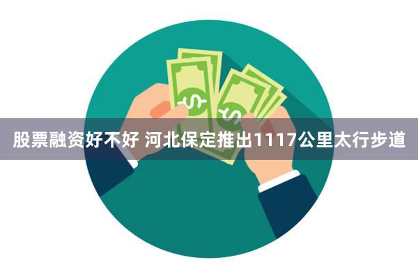 股票融资好不好 河北保定推出1117公里太行步道