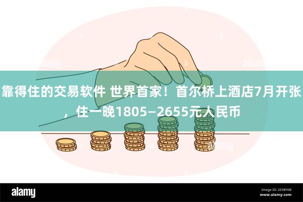 靠得住的交易软件 世界首家！首尔桥上酒店7月开张，住一晚1805—2655元人民币