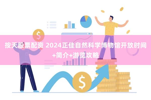 按天股票配资 2024正佳自然科学博物馆开放时间+简介+游览攻略