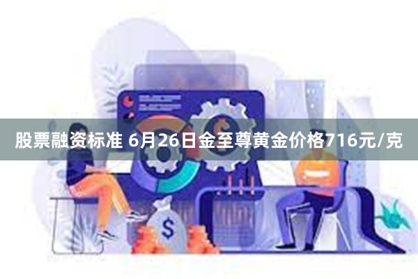 股票融资标准 6月26日金至尊黄金价格716元/克