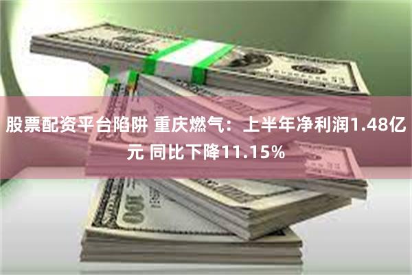 股票配资平台陷阱 重庆燃气：上半年净利润1.48亿元 同比下降11.15%