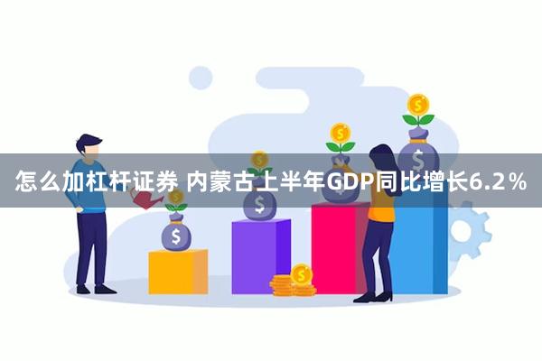 怎么加杠杆证券 内蒙古上半年GDP同比增长6.2％