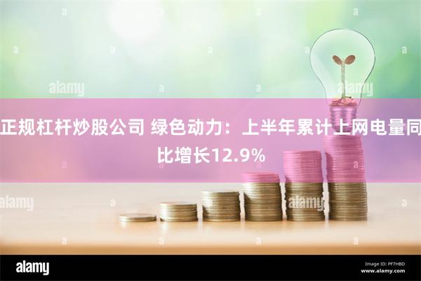 正规杠杆炒股公司 绿色动力：上半年累计上网电量同比增长12.9%