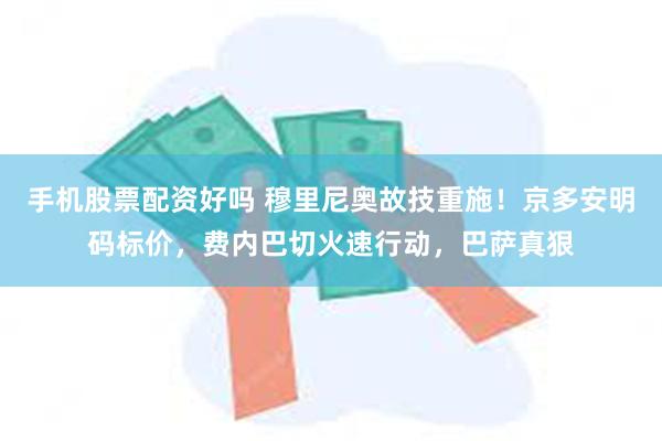 手机股票配资好吗 穆里尼奥故技重施！京多安明码标价，费内巴切火速行动，巴萨真狠