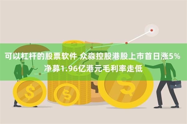 可以杠杆的股票软件 众淼控股港股上市首日涨5% 净募1.96亿港元毛利率走低