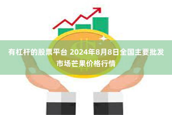 有杠杆的股票平台 2024年8月8日全国主要批发市场芒果价格行情