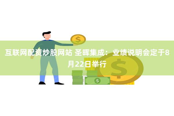 互联网配资炒股网站 圣晖集成：业绩说明会定于8月22日举行