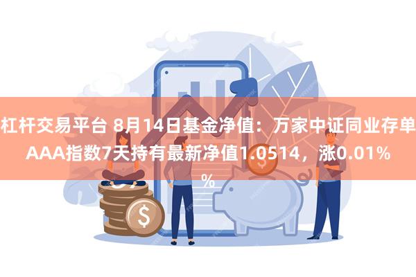 杠杆交易平台 8月14日基金净值：万家中证同业存单AAA指数7天持有最新净值1.0514，涨0.01%