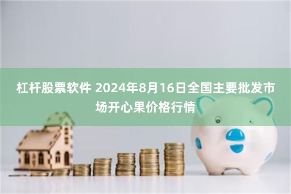 杠杆股票软件 2024年8月16日全国主要批发市场开心果价格行情