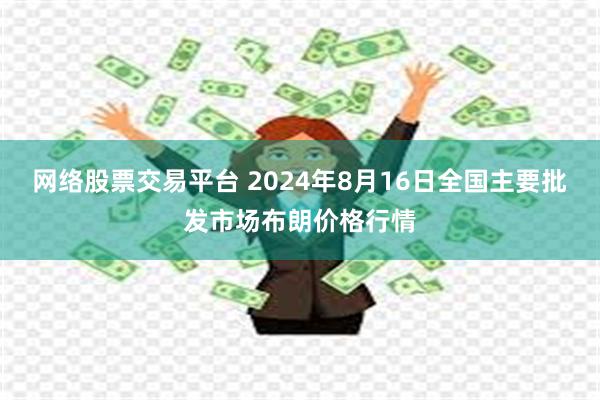 网络股票交易平台 2024年8月16日全国主要批发市场布朗价格行情