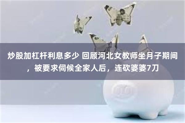 炒股加杠杆利息多少 回顾河北女教师坐月子期间，被要求伺候全家人后，连砍婆婆7刀