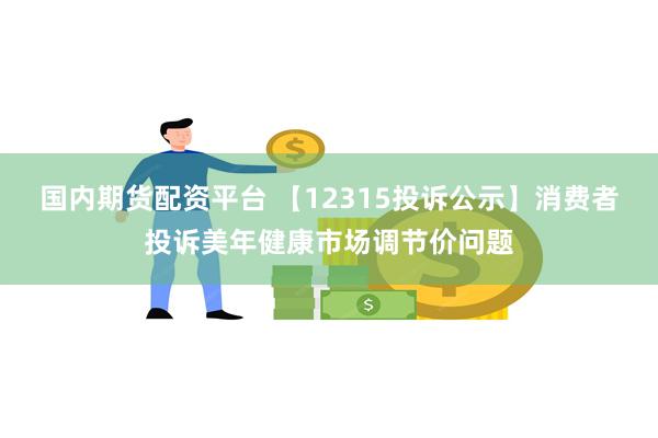 国内期货配资平台 【12315投诉公示】消费者投诉美年健康市场调节价问题