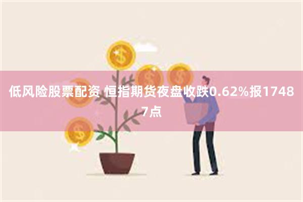 低风险股票配资 恒指期货夜盘收跌0.62%报17487点