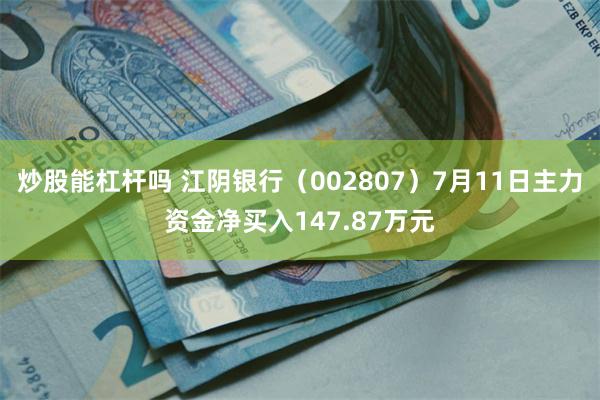 炒股能杠杆吗 江阴银行（002807）7月11日主力资金净买入147.87万元