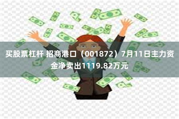 买股票杠杆 招商港口（001872）7月11日主力资金净卖出1119.82万元