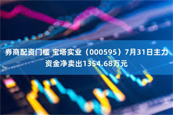 券商配资门槛 宝塔实业（000595）7月31日主力资金净卖出1354.68万元