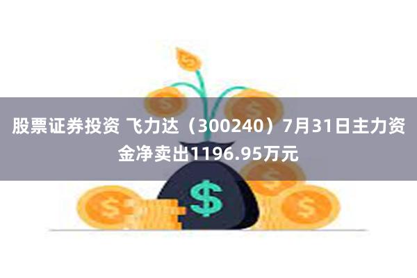 股票证券投资 飞力达（300240）7月31日主力资金净卖出1196.95万元