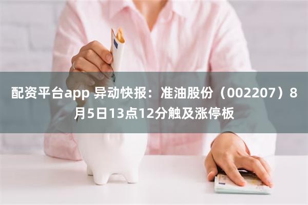 配资平台app 异动快报：准油股份（002207）8月5日13点12分触及涨停板