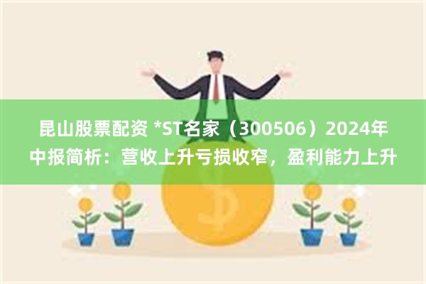 昆山股票配资 *ST名家（300506）2024年中报简析：营收上升亏损收窄，盈利能力上升