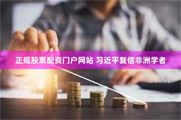 正规股票配资门户网站 习近平复信非洲学者