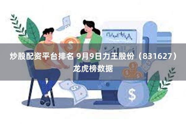 炒股配资平台排名 9月9日力王股份（831627）龙虎榜数据