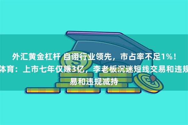 外汇黄金杠杆 自诩行业领先，市占率不足1%！金陵体育：上市七年仅赚3亿，李老板沉迷短线交易和违规减持