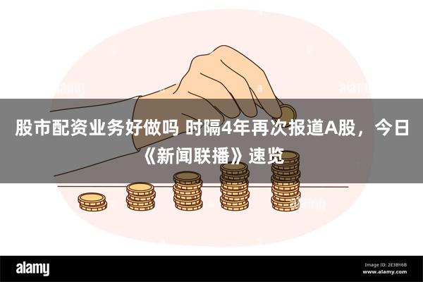 股市配资业务好做吗 时隔4年再次报道A股，今日《新闻联播》速览