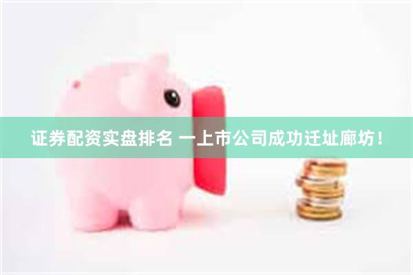 证券配资实盘排名 一上市公司成功迁址廊坊！