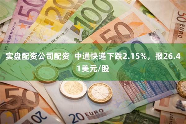 实盘配资公司配资  中通快递下跌2.15%，报26.41美元/股