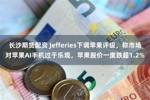 长沙期货配资 Jefferies下调苹果评级，称市场对苹果AI手机过于乐观，苹果股价一度跌超1.2%