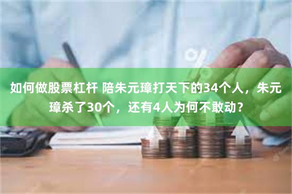 如何做股票杠杆 陪朱元璋打天下的34个人，朱元璋杀了30个，还有4人为何不敢动？