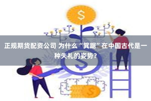 正规期货配资公司 为什么“箕踞”在中国古代是一种失礼的姿势？