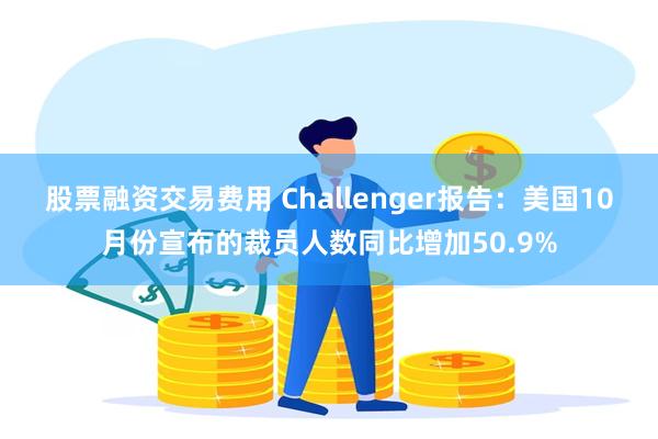 股票融资交易费用 Challenger报告：美国10月份宣布的裁员人数同比增加50.9%