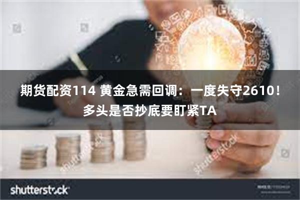 期货配资114 黄金急需回调：一度失守2610！多头是否抄底要盯紧TA