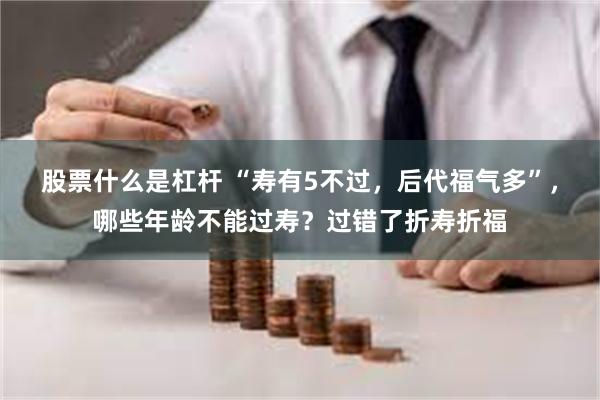 股票什么是杠杆 “寿有5不过，后代福气多”，哪些年龄不能过寿？过错了折寿折福