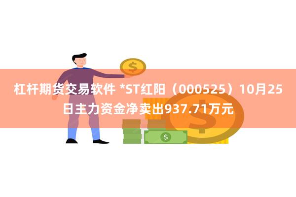 杠杆期货交易软件 *ST红阳（000525）10月25日主力资金净卖出937.71万元