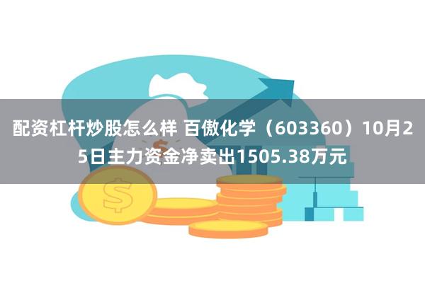 配资杠杆炒股怎么样 百傲化学（603360）10月25日主力资金净卖出1505.38万元