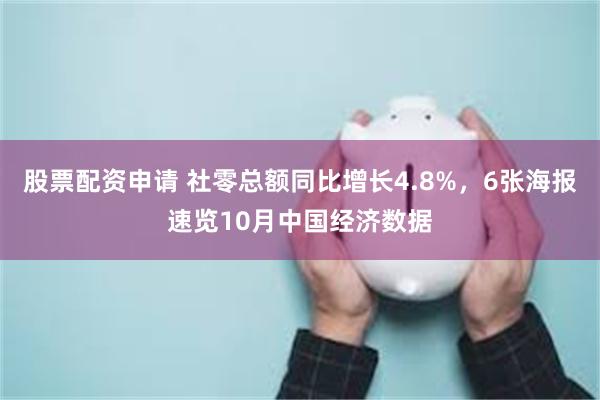 股票配资申请 社零总额同比增长4.8%，6张海报速览10月中国经济数据