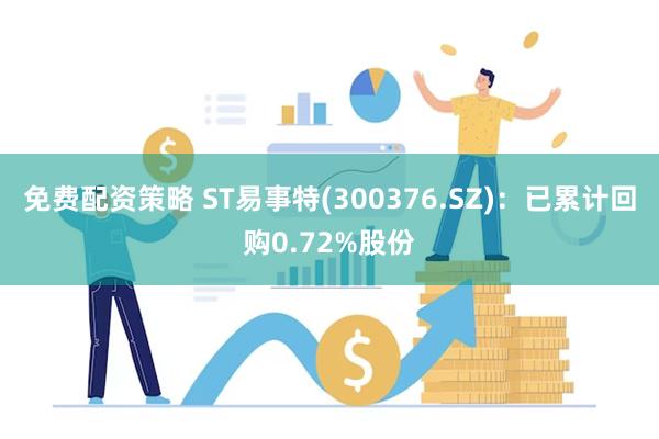 免费配资策略 ST易事特(300376.SZ)：已累计回购0.72%股份