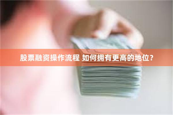 股票融资操作流程 如何拥有更高的地位？