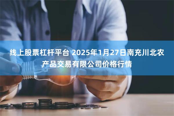 线上股票杠杆平台 2025年1月27日南充川北农产品交易有限公司价格行情