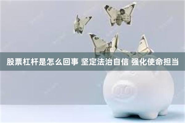 股票杠杆是怎么回事 坚定法治自信 强化使命担当