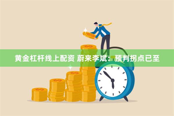 黄金杠杆线上配资 蔚来李斌:预判拐点已至