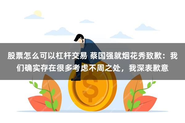 股票怎么可以杠杆交易 蔡国强就烟花秀致歉:我们确实存在很多考虑不周之处,我深表歉意